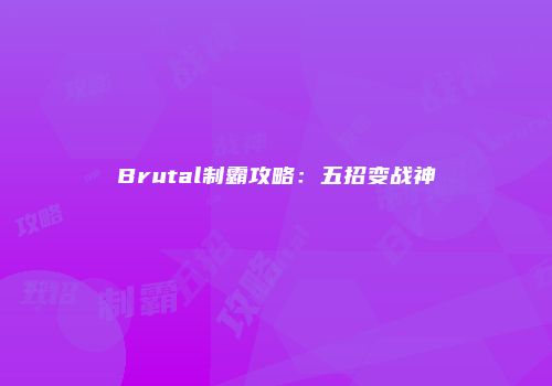 Brutal制霸攻略：五招变战神