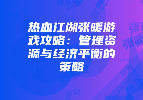 热血江湖张暖游戏攻略：管理资源与经济平衡的策略