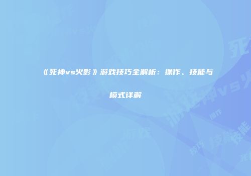 《死神vs火影》游戏技巧全解析：操作、技能与模式详解