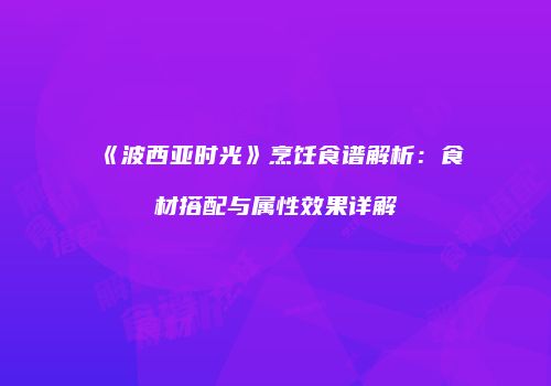 《波西亚时光》烹饪食谱解析：食材搭配与属性效果详解