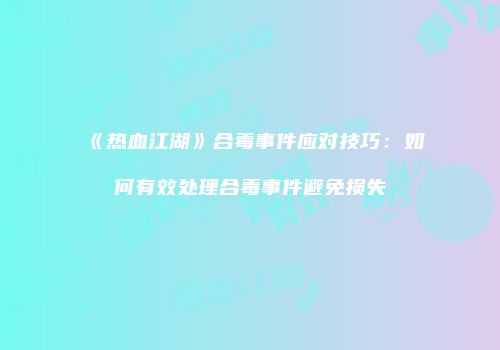 《热血江湖》合毒事件应对技巧：如何有效处理合毒事件避免损失