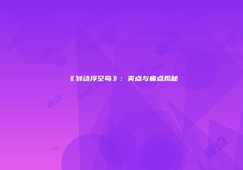 《划动浮空岛》：爽点与痛点揭秘