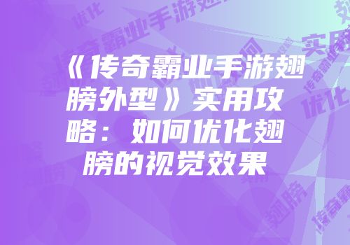 《传奇霸业手游翅膀外型》实用攻略：如何优化翅膀的视觉效果