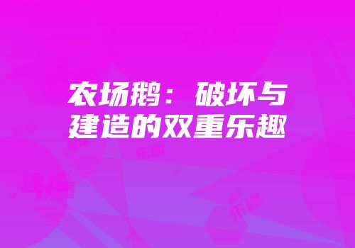 农场鹅：破坏与建造的双重乐趣