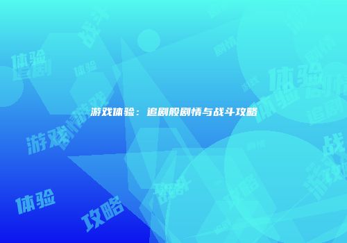 游戏体验：追剧般剧情与战斗攻略