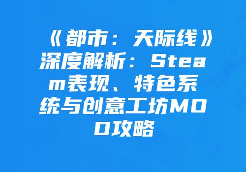 《都市：天际线》深度解析：Steam表现、特色系统与创意工坊MOD攻略