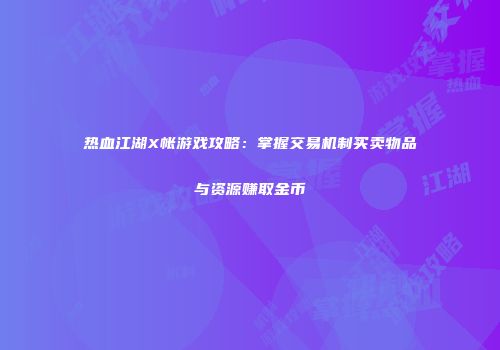 热血江湖X帐游戏攻略：掌握交易机制买卖物品与资源赚取金币