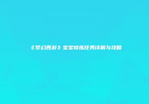 《梦幻西游》宝宝修炼任务详解与攻略