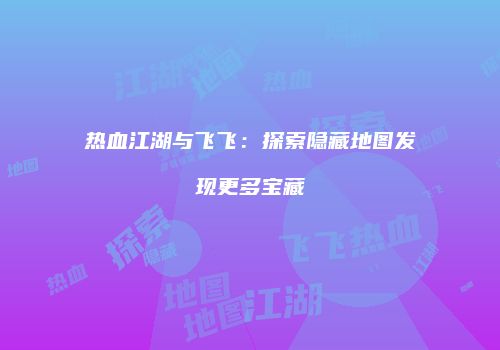 热血江湖与飞飞：探索隐藏地图发现更多宝藏