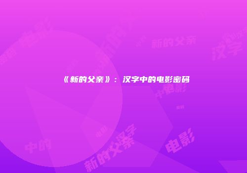 《新的父亲》：汉字中的电影密码
