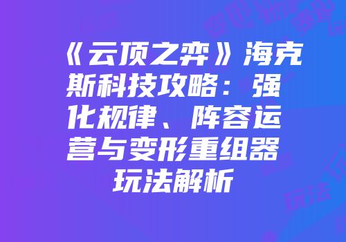《云顶之弈》海克斯科技攻略：强化规律、阵容运营与变形重组器玩法解析