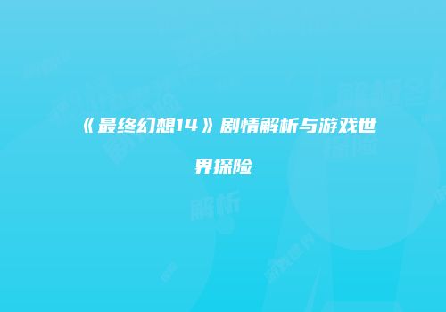 《最终幻想14》剧情解析与游戏世界探险