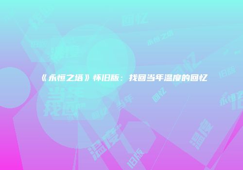 《永恒之塔》怀旧版：找回当年温度的回忆
