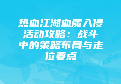 热血江湖血魔入侵活动攻略：战斗中的策略布局与走位要点