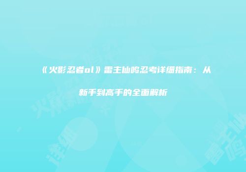 《火影忍者ol》雷主仙鸣忍考详细指南：从新手到高手的全面解析