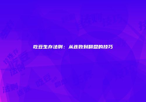 吃豆生存法则：从连败到翻盘的技巧