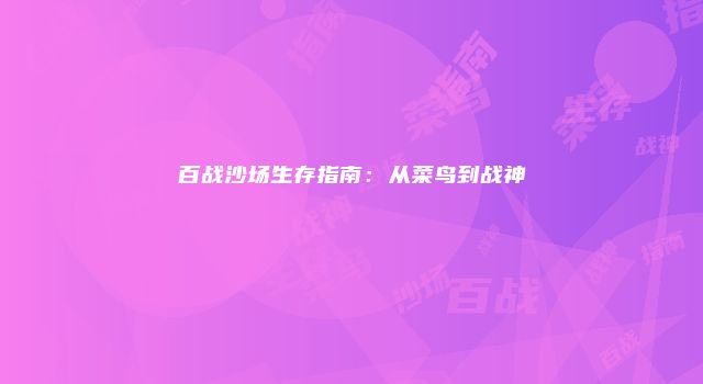 百战沙场生存指南：从菜鸟到战神