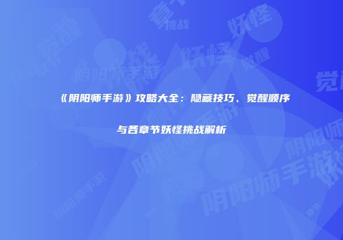 《阴阳师手游》攻略大全：隐藏技巧、觉醒顺序与各章节妖怪挑战解析