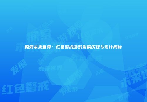 探索未来世界：红色警戒游戏发展历程与设计揭秘