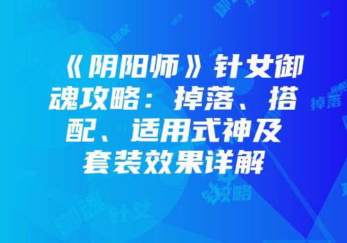 《阴阳师》针女御魂攻略：掉落、搭配、适用式神及套装效果详解