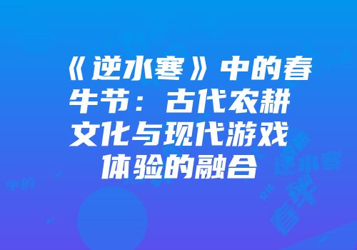 《逆水寒》中的春牛节：古代农耕文化与现代游戏体验的融合