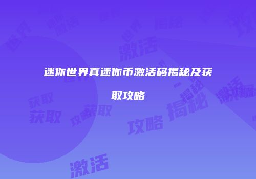 迷你世界真迷你币激活码揭秘及获取攻略