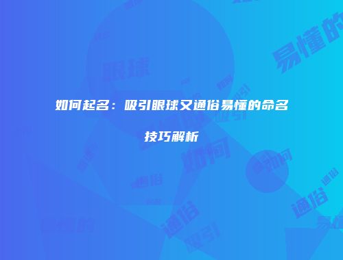 如何起名：吸引眼球又通俗易懂的命名技巧解析