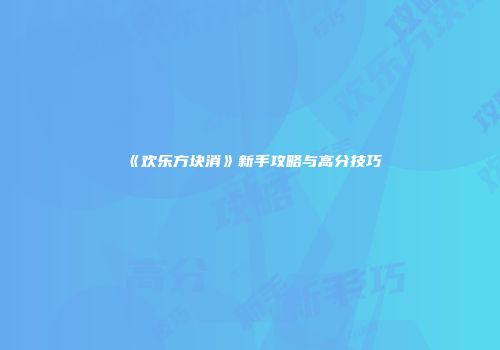 《欢乐方块消》新手攻略与高分技巧