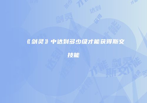 《剑灵》中达到多少级才能获得斯文技能