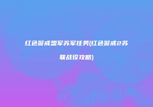 红色警戒盟军苏军任务(红色警戒2苏联战役攻略)