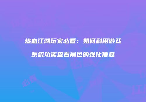 热血江湖玩家必看：如何利用游戏系统功能查看角色的强化信息