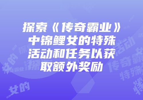 探索《传奇霸业》中锦鲤女的特殊活动和任务以获取额外奖励