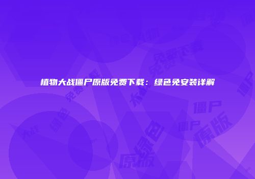 植物大战僵尸原版免费下载：绿色免安装详解