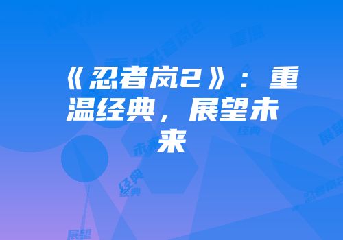 《忍者岚2》：重温经典，展望未来