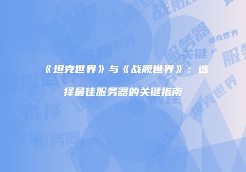 《坦克世界》与《战舰世界》：选择最佳服务器的关键指南
