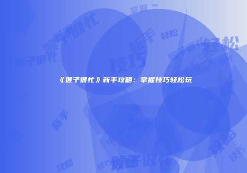 《猴子很忙》新手攻略：掌握技巧轻松玩