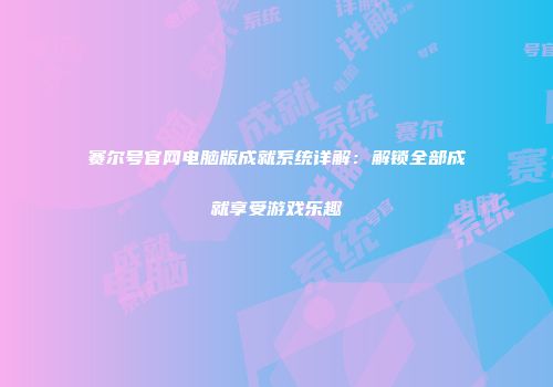 赛尔号官网电脑版成就系统详解：解锁全部成就享受游戏乐趣