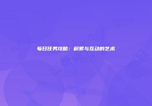 每日任务攻略：积累与互动的艺术