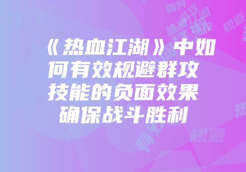 《热血江湖》中如何有效规避群攻技能的负面效果确保战斗胜利