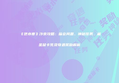 《逆水寒》汴京攻略：庙会问题、神秘任务、藏金窟卡死及奇遇奖励解析