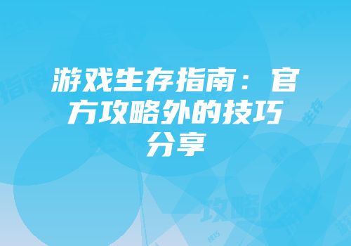 游戏生存指南：官方攻略外的技巧分享