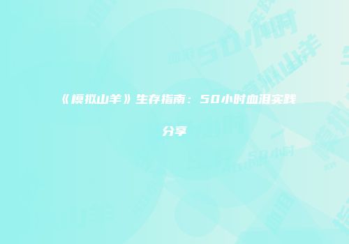 《模拟山羊》生存指南：50小时血泪实践分享