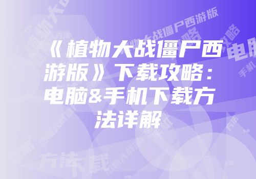 《植物大战僵尸西游版》下载攻略：电脑&手机下载方法详解