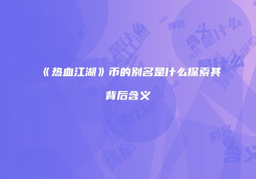 《热血江湖》币的别名是什么探索其背后含义