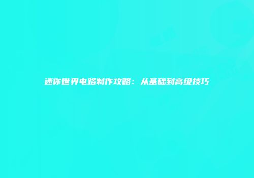 迷你世界电路制作攻略：从基础到高级技巧