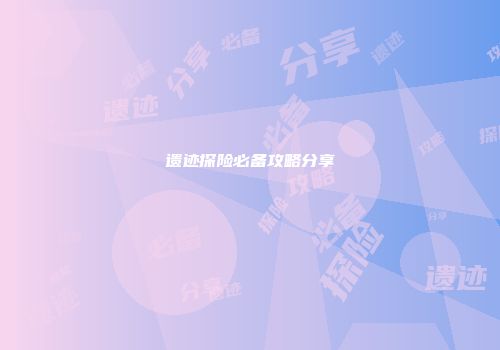 遗迹探险必备攻略分享
