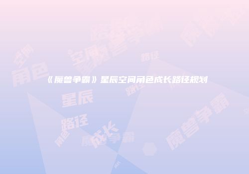 《魔兽争霸》星辰空间角色成长路径规划