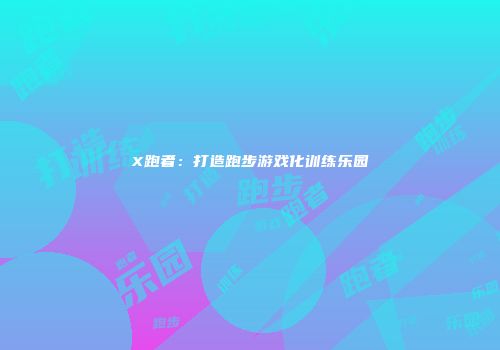 X跑者：打造跑步游戏化训练乐园