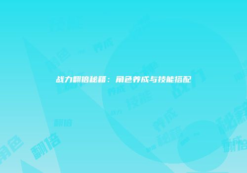 战力翻倍秘籍：角色养成与技能搭配