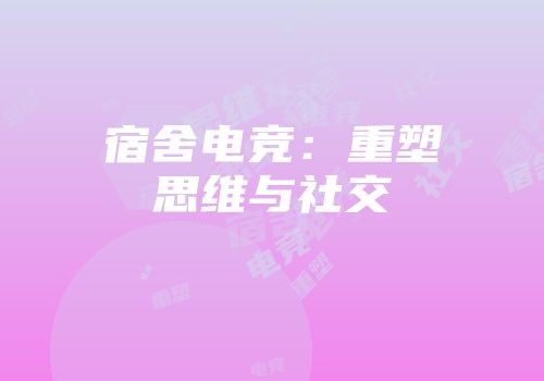 宿舍电竞：重塑思维与社交